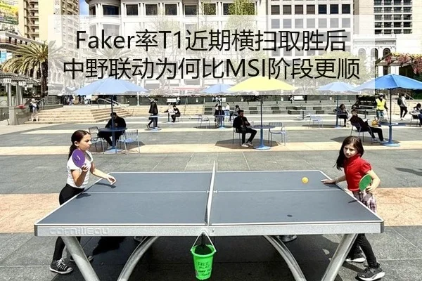 Faker率T1近期横扫取胜后中野联动为何比MSI阶段更顺（BOBSPORTS）